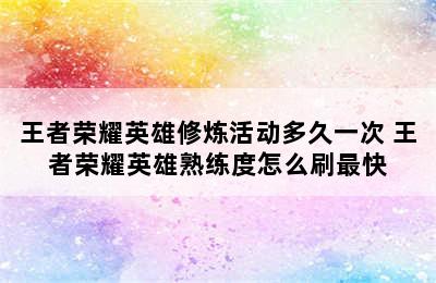 王者荣耀英雄修炼活动多久一次 王者荣耀英雄熟练度怎么刷最快